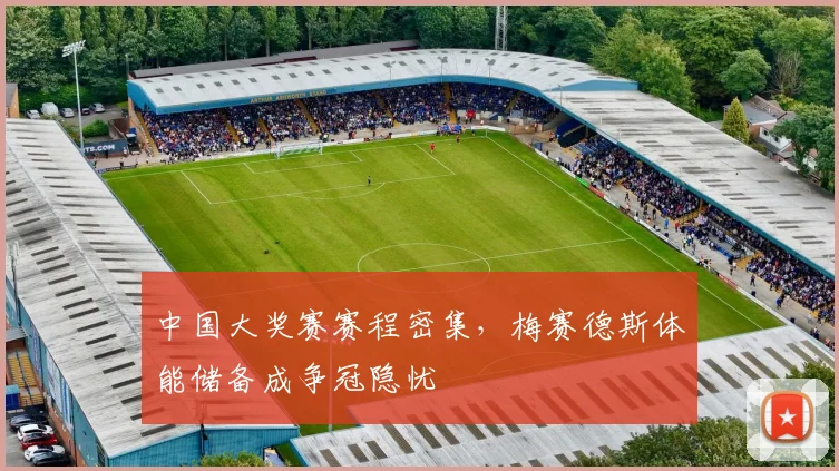 中国大奖赛赛程密集，梅赛德斯体能储备成争冠隐忧