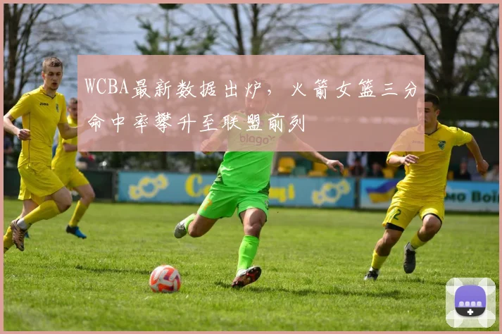 WCBA最新数据出炉，火箭女篮三分命中率攀升至联盟前列