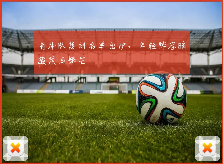 南非队集训名单出炉，年轻阵容暗藏黑马锋芒