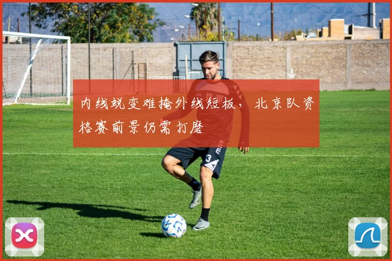 内线蜕变难掩外线短板，北京队资格赛前景仍需打磨 - 中国体彩网