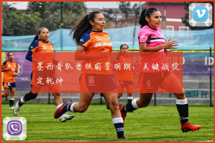 墨西哥队晋级前景明朗,关键战役定乾坤