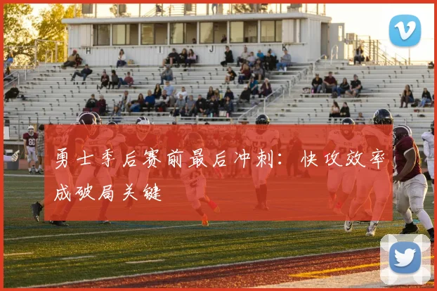 勇士季后赛前最后冲刺：快攻效率成破局关键